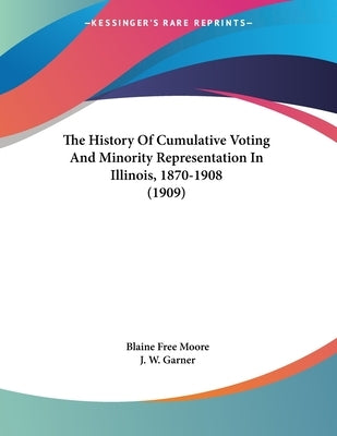 The History Of Cumulative Voting And Minority Representation In Illinois, 1870-1908 (1909) by Moore, Blaine Free