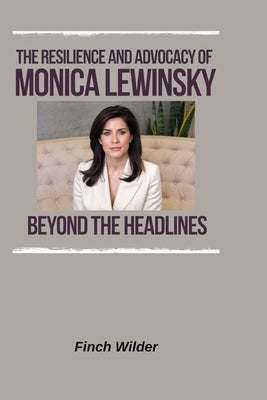 The Resilience and Advocacy of Monica Lewinsky: Beyond the Headlines by Wilder, Finch