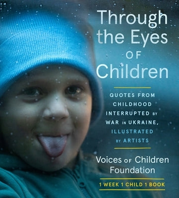 Through the Eyes of Children: Quotes from Childhood Interrupted by War in Ukraine, Illustrated by Artists by Voices of Children Foundation