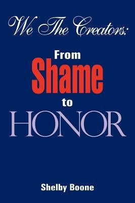 We The Creators: From Shame to Honor by Boone, Shelby