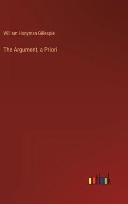 The Argument, a Priori by Gillespie, William Honyman