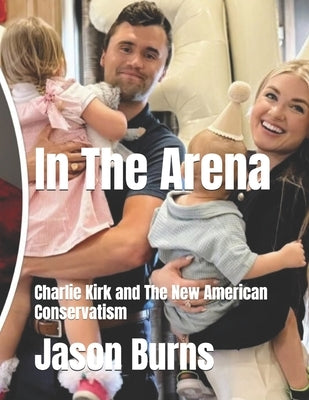 In The Arena: Charlie Kirk and The New American Conservatism by Burns, Jason