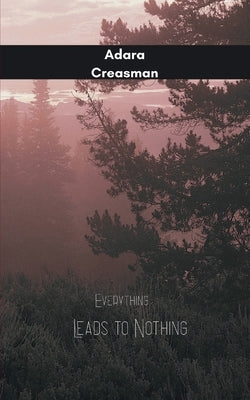 Everything Leads to Nothing by Creasman, Adara