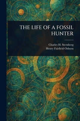 The Life of a Fossil Hunter by Sternberg, Charles H. (Charles Hazeli