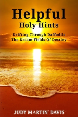 Helpful Holy Hints Drifting Through Daffodils The Dream Fields Of Destiny by Davis, Judy