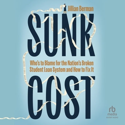 Sunk Cost: Who's to Blame for the Nation's Broken Student Loan System and How to Fix It by Berman, Jillian