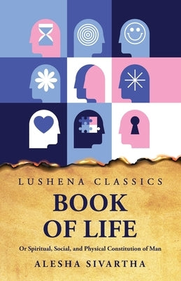 Book of Life Or Spiritual, Social, and Physical Constitution of Man by Alesha Sivartha