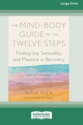 The Mind-Body Guide to the Twelve Steps: Finding Joy, Sensuality, and Pleasure in Recovery--Integrative spiritual and somatic practices for healing fr by Pick, Nina