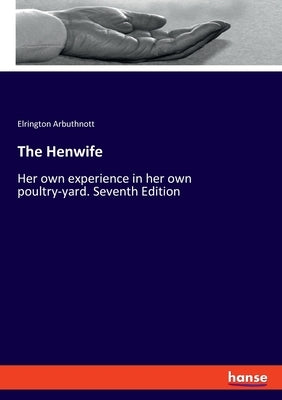 The Henwife: Her own experience in her own poultry-yard. Seventh Edition by Arbuthnott, Elrington