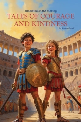 Gladiators in the Making: Tales of Courage and Kindness by Soudi, Angela
