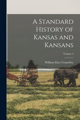 A Standard History of Kansas and Kansans; Volume 4 by Connelley, William Elsey