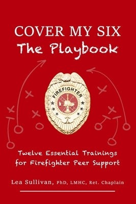 Cover My Six: Twelve Essential Trainings for Firefighter Peer Support by Sullivan, Lea