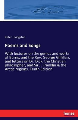 Poems and Songs: With lectures on the genius and works of Burns, and the Rev. George Gilfillan; and letters on Dr. Dick, the Christian by Livingston, Peter