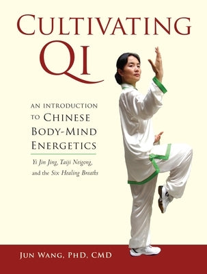 Cultivating Qi: An Introduction to Chinese Body-Mind Energetics by Wang, Jun