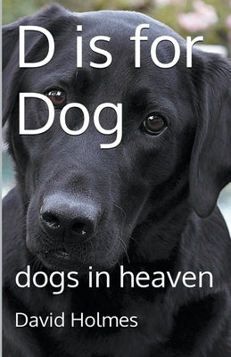D is for Dog: dogs in heaven by Holmes, David