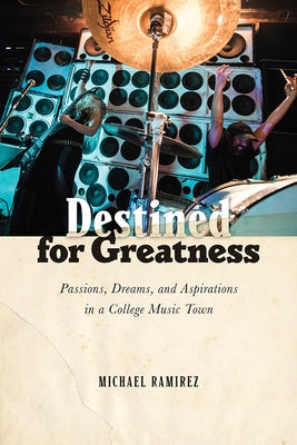 Destined for Greatness: Passions, Dreams, and Aspirations in a College Music Town by Ramirez, Michael