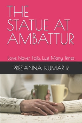 The Statue at Ambattur: Love Never Fails, Lust Many Times by Kumar R., Presanna
