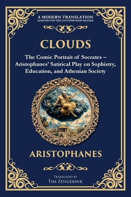 Clouds: The Comic Portrait of Socrates - Aristophanes' Satirical Play on Sophistry, Education, and Athenian Society by Aristophanes