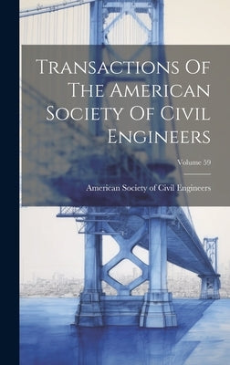 Transactions Of The American Society Of Civil Engineers; Volume 59 by American Society of Civil Engineers