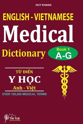 English - Vietnamese Medical Dictionary (Book 1: Letter A - Letter G): Từ điển y học Anh - Việt (Từ vần A  by Huy, Khang