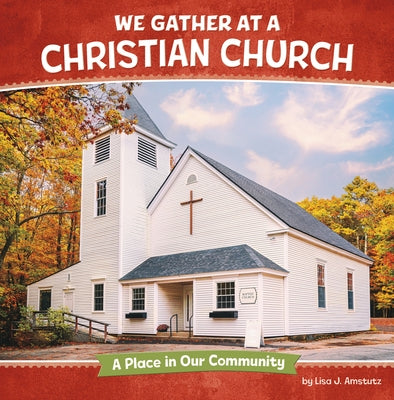 We Gather at a Christian Church: A Place in Our Community by Amstutz, Lisa J.