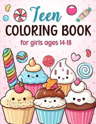 Teen Coloring Books For Girls Ages 14-18: Fun Creative Arts & Craft Teen Activity, Zendoodle, Mindfulness, Cute Cupcakes, Desserts to Color for Relaxa by Tyler, Katherine