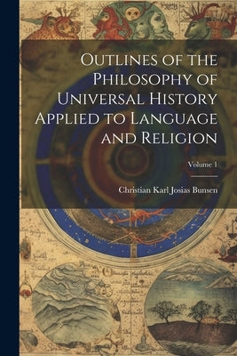 Outlines of the Philosophy of Universal History Applied to Language and Religion; Volume 1 by Bunsen, Christian Karl Josias