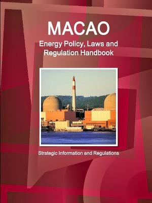 Macao Energy Policy, Laws and Regulation Handbook - Strategic Information and Regulations by Ibp Inc