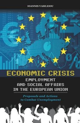 Economic Crisis, Employment and Social Affairs in the European Union-Proposals and Actions to Combat Unemployment by Vasileiou, Ioannis