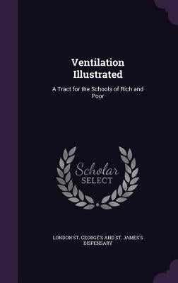 Ventilation Illustrated: A Tract for the Schools of Rich and Poor by London St George's and St James's Disp
