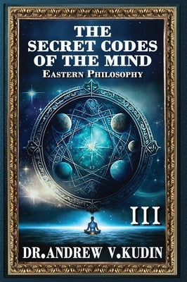 The Secret Codes of the Mind: EASTERN PHILOSOPHY (Book III) by Kudin, Andrew V.