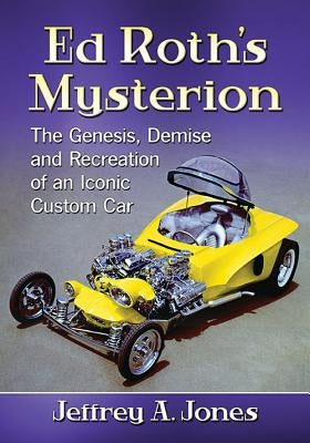 Ed Roth's Mysterion: The Genesis, Demise and Recreation of an Iconic Custom Car by Jones, Jeffrey A.