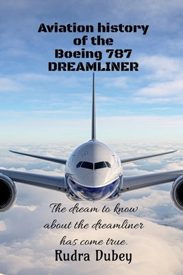 Aviation history of the Boeing 787 DREAMLINER: This is a book about the aviation history of a plane from Boeing by Rudra Dubey