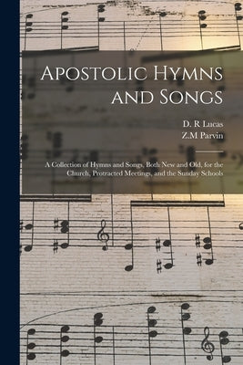 Apostolic Hymns and Songs: a Collection of Hymns and Songs, Both New and Old, for the Church, Protracted Meetings, and the Sunday Schools by Lucas, D. R.