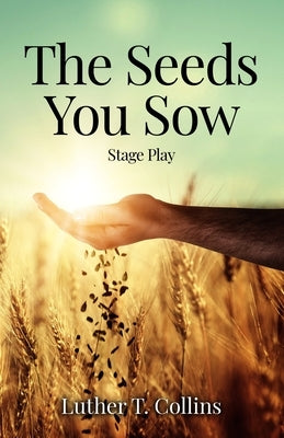The Seeds You Sow Stage Play by Collins, Luther T.