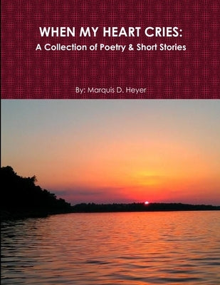 When My Heart Cries: A Collection of Poetry & Short Stories by Heyer, Marquis