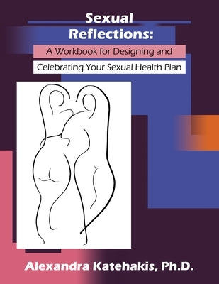 Sexual Reflections: A Workbook for Designing and Celebrating Your Sexual Health Plan by Katehakis, Alexandra