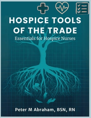 Hospice Tools of the Trade: Essentials for Hospice Nurses by Abraham, Peter