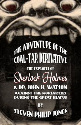 The Adventure of the Coal-Tar Derivative: The Exploits of Sherlock Holmes and Dr. John H. Watson against the Moriarties during the Great Hiatus by Jones, Steven Philip