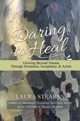 Daring to Heal: Growing Beyond Trauma Through Awareness, Acceptance, and Action by Stearns, Laura