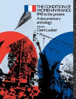 The Condition of Women in France: 1945 to the Present - A Documentary Anthology by Laubier, Claire