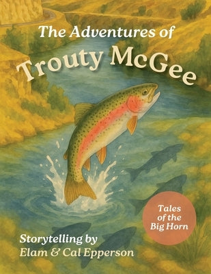The Adventures of Trouty McGee: Tales of the Big Horn by Epperson, Elam