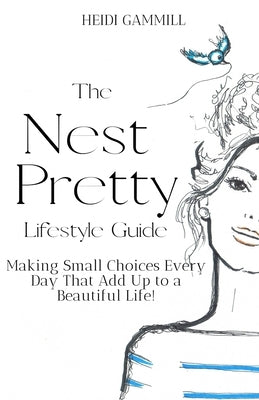 The Nest Pretty Lifestyle Guide: Making Small Choices Every Day That Add Up to a Beautiful Life! by Booth, Susanna