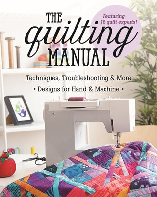 The Quilting Manual: Techniques, Troubleshooting & More - Designs for Hand & Machine by C&t Publishing