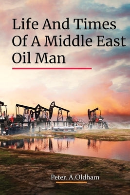 Life and Times of a Middle East Oil Man by Oldham, Peter A.