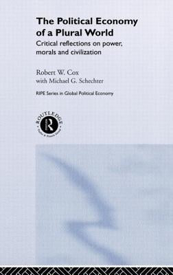 The Political Economy of a Plural World: Critical Reflections on Power, Morals and Civilisation by Cox, Robert W.