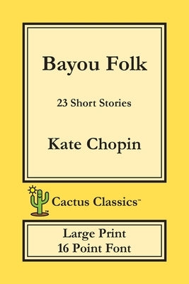 Bayou Folk (Cactus Classics Large Print): 23 Short Stories; 16 Point Font; Large Text; Large Type by Chopin, Kate