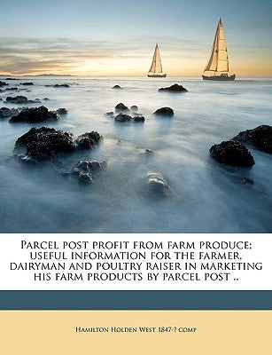 Parcel Post Profit from Farm Produce; Useful Information for the Farmer, Dairyman and Poultry Raiser in Marketing His Farm Products by Parcel Post .. by West, Hamilton Holden
