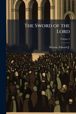 The Sword of the Lord: A Sermon Preached in the House of Prayer; Volume 2 by Stearns, Edward J. (Edward Josiah) 1810