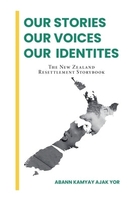 Our Stories, Our Voices, Our Identities: The New Zealand Resettlement Storybook by Yor, Abann Kamyay Ajak